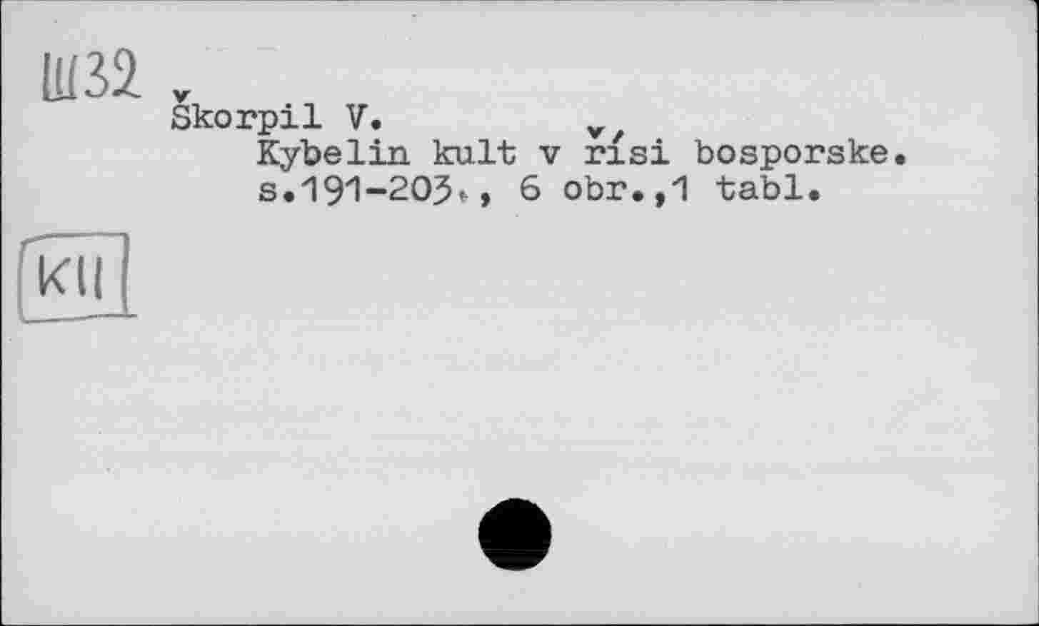 ﻿11132 r
Skorpil V.
Kÿbelin kult V risi bosporske s.191-20$,, 6 obr.,1 tabl.
